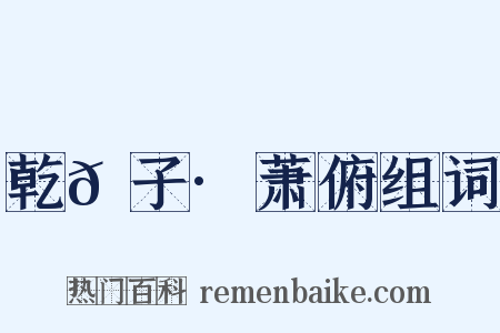 乾𦠆子·萧俯组词是什么意思的图片